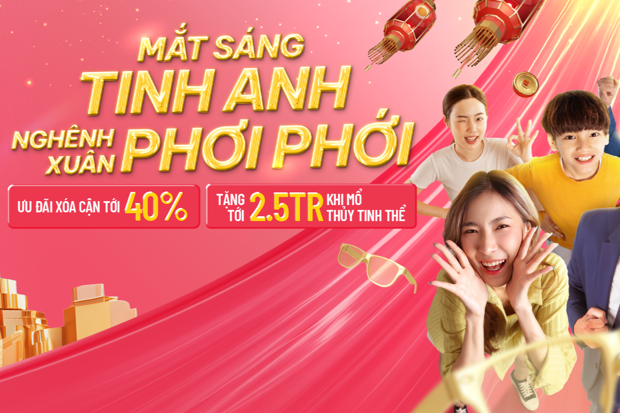 MẮT SÁNG TINH ANH, NGHÊNH XUÂN PHƠI PHỚI VỚI ƯU ĐÃI LÊN TỚI 40%